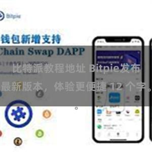 比特派教程地址 Bitpie发布最新版本，体验更便捷 12 个字。
