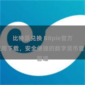 比特派兑换 Bitpie官方应用下载，安全便捷的数字货币管理