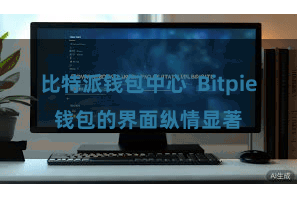 比特派钱包中心  Bitpie钱包的界面纵情显著