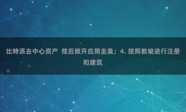 比特派去中心资产  然后掀开应用圭臬；4. 按照教唆进行注册和建筑