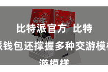 比特派官方  比特派钱包还撑握多种交游模样