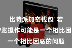 比特派加密钱包 若何进行转账操作可能是一个相比困惑的问题