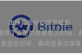 比特派去中心资产钱包  比特派钱包提供了安全的多重签名时间、离线签名功能等