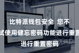 比特派钱包安全  您不错尝试使用健忘密码功能进行重置密码